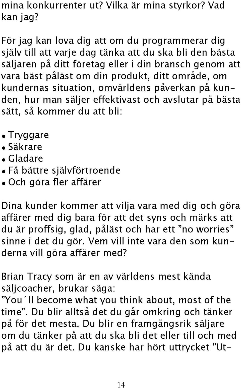 område, om kundernas situation, omvärldens påverkan på kunden, hur man säljer effektivast och avslutar på bästa sätt, så kommer du att bli: Tryggare Säkrare Gladare Få bättre självförtroende Och göra