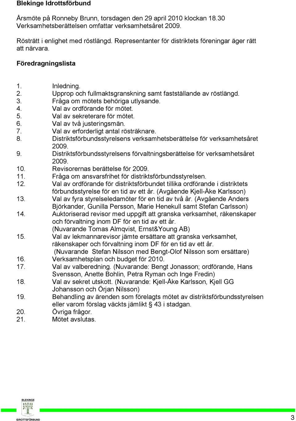 Fråga om mötets behöriga utlysande. 4. Val av ordförande för mötet. 5. Val av sekreterare för mötet. 6. Val av två justeringsmän. 7. Val av erforderligt antal rösträknare. 8.