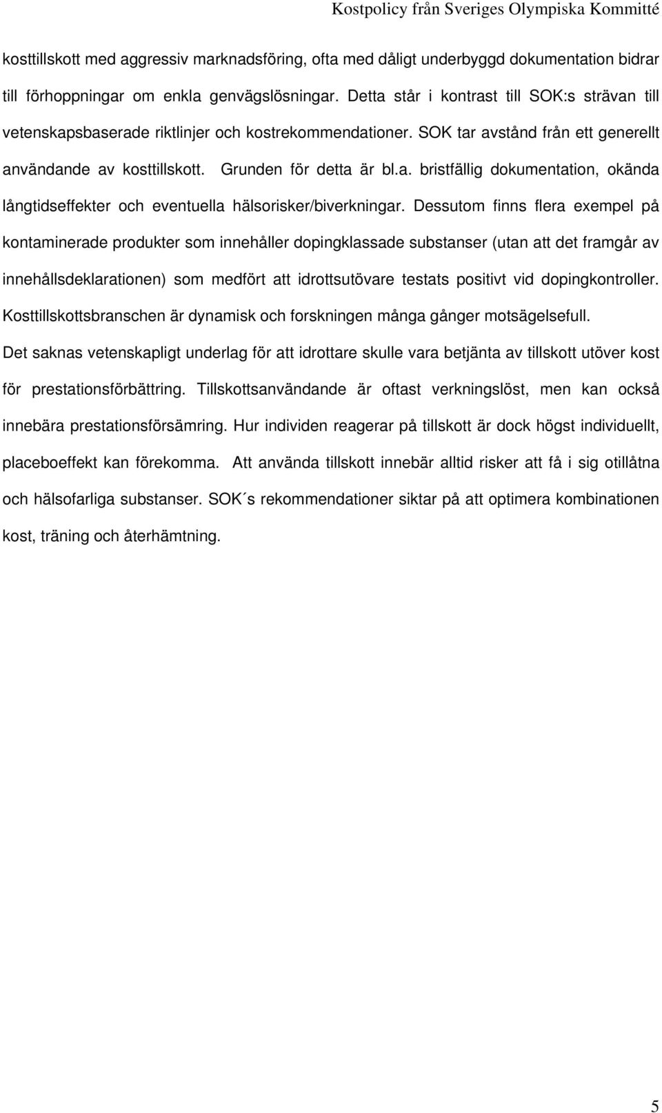 Dessutom finns flera exempel på kontaminerade produkter som innehåller dopingklassade substanser (utan att det framgår av innehållsdeklarationen) som medfört att idrottsutövare testats positivt vid