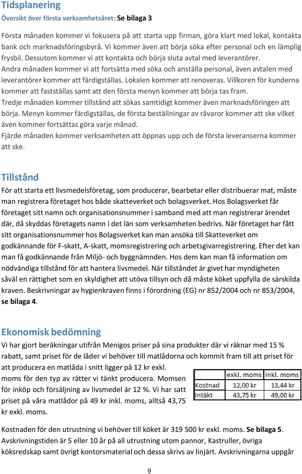 Andra månaden kommer vi att fortsätta med söka och anställa personal, även avtalen med leverantörer kommer att färdigställas. Lokalen kommer att renoveras.