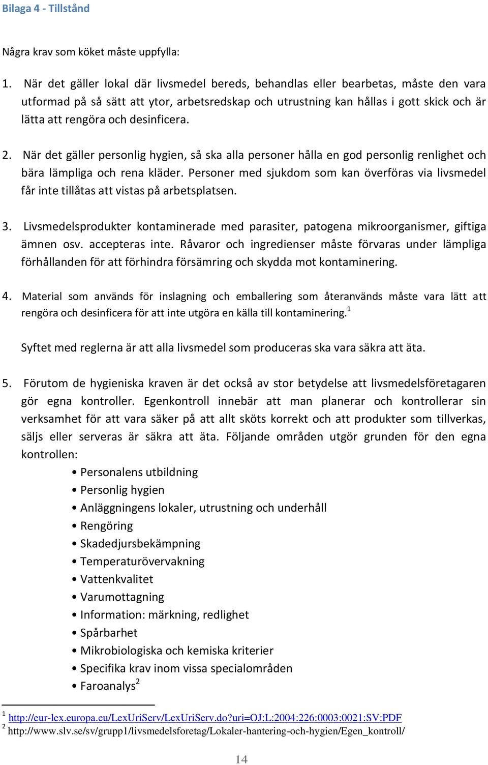 desinficera. 2. När det gäller personlig hygien, så ska alla personer hålla en god personlig renlighet och bära lämpliga och rena kläder.