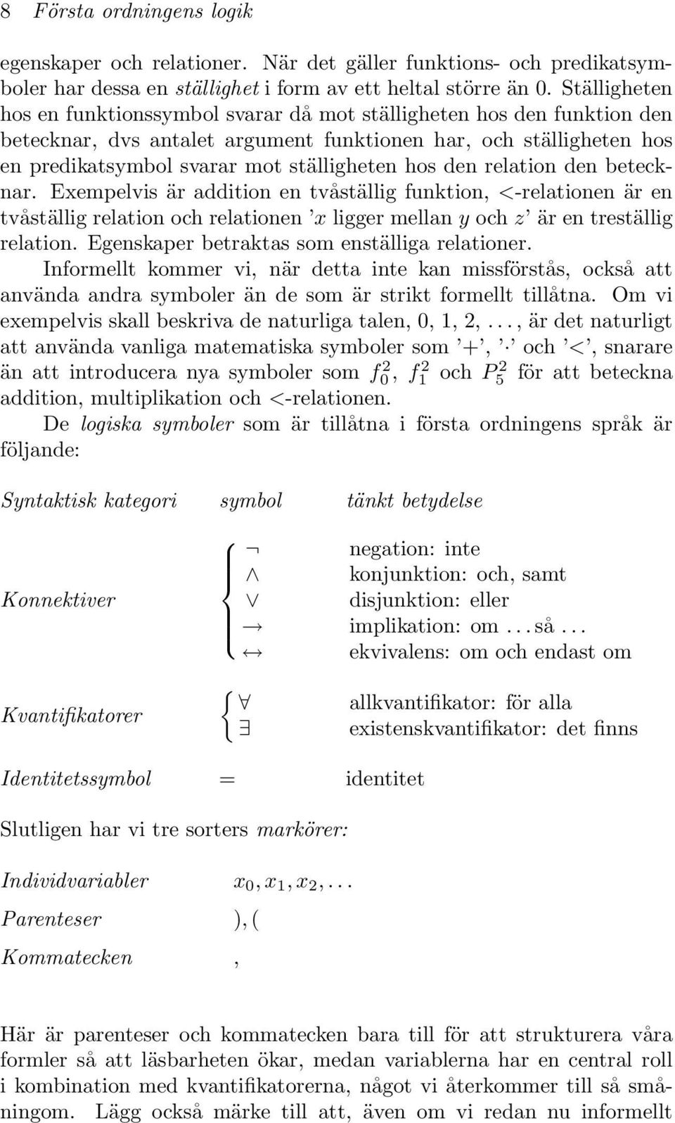 den relation den betecknar. Exempelvis är addition en tvåställig funktion, <-relationen är en tvåställig relation och relationen x ligger mellan y och z är en treställig relation.