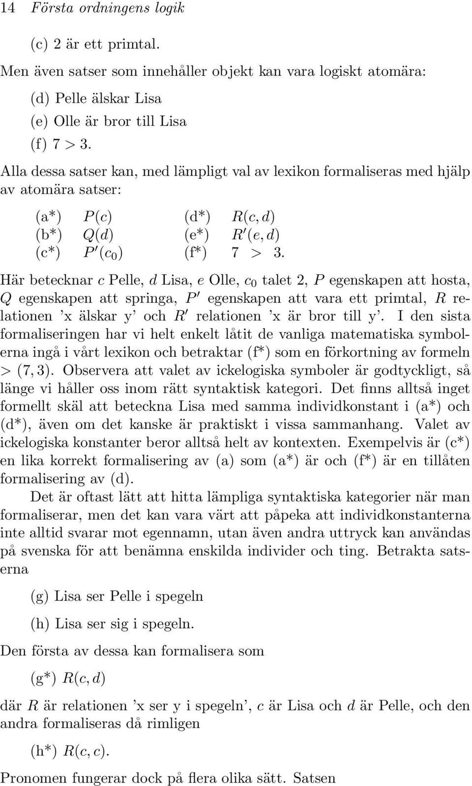 Här betecknar c Pelle, d Lisa, e Olle, c 0 talet 2, P egenskapen att hosta, Q egenskapen att springa, P egenskapen att vara ett primtal, R relationen x älskar y och R relationen x är bror till y.