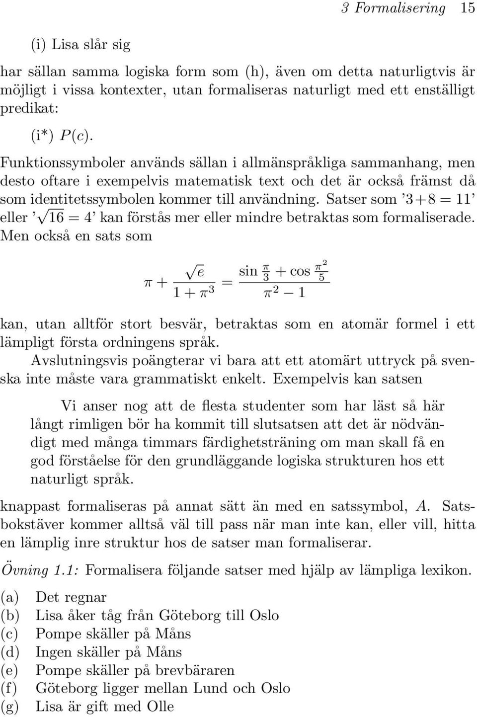 Satser som 3 + 8 = 11 eller 16 = 4 kan förstås mer eller mindre betraktas som formaliserade.