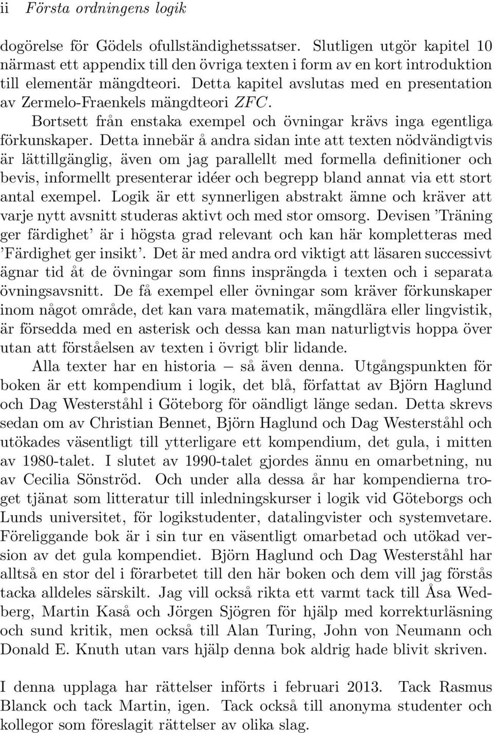 Detta innebär å andra sidan inte att texten nödvändigtvis är lättillgänglig, även om jag parallellt med formella definitioner och bevis, informellt presenterar idéer och begrepp bland annat via ett