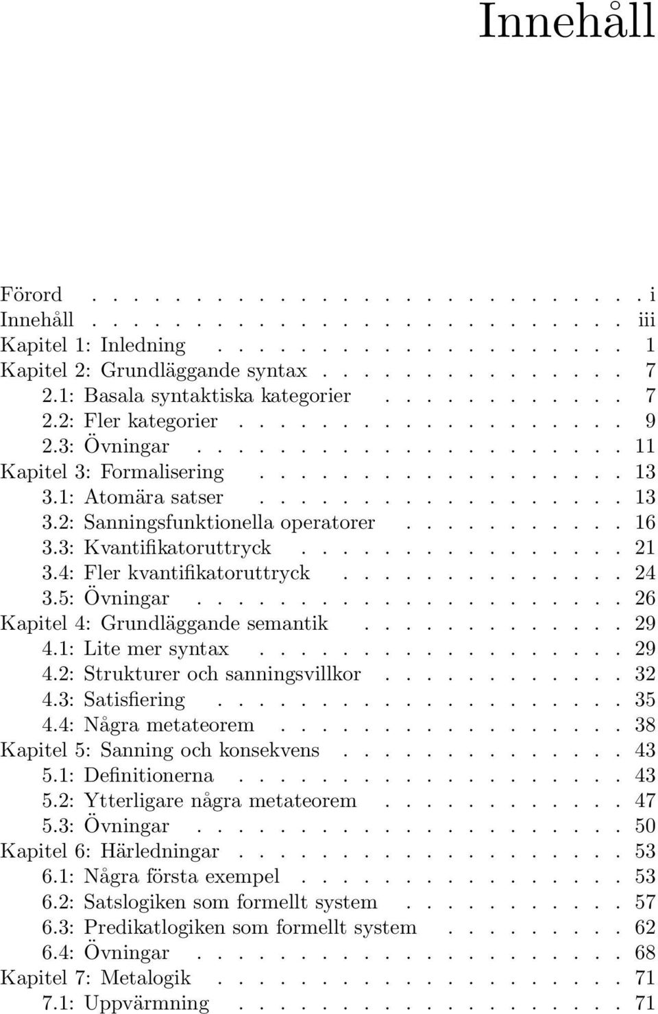 1: Atomära satser.................. 13 3.2: Sanningsfunktionella operatorer........... 16 3.3: Kvantifikatoruttryck................ 21 3.4: Fler kvantifikatoruttryck.............. 24 3.5: Övningar.