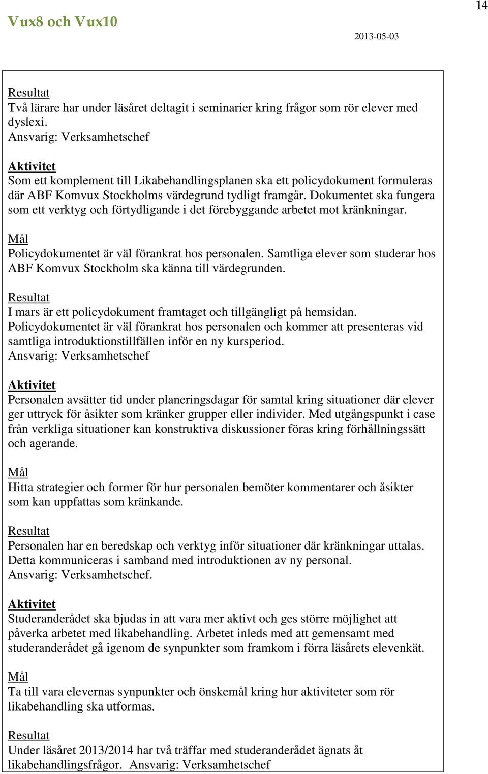 Dokumentet ska fungera som ett verktyg och förtydligande i det förebyggande arbetet mot kränkningar. Mål Policydokumentet är väl förankrat hos personalen.