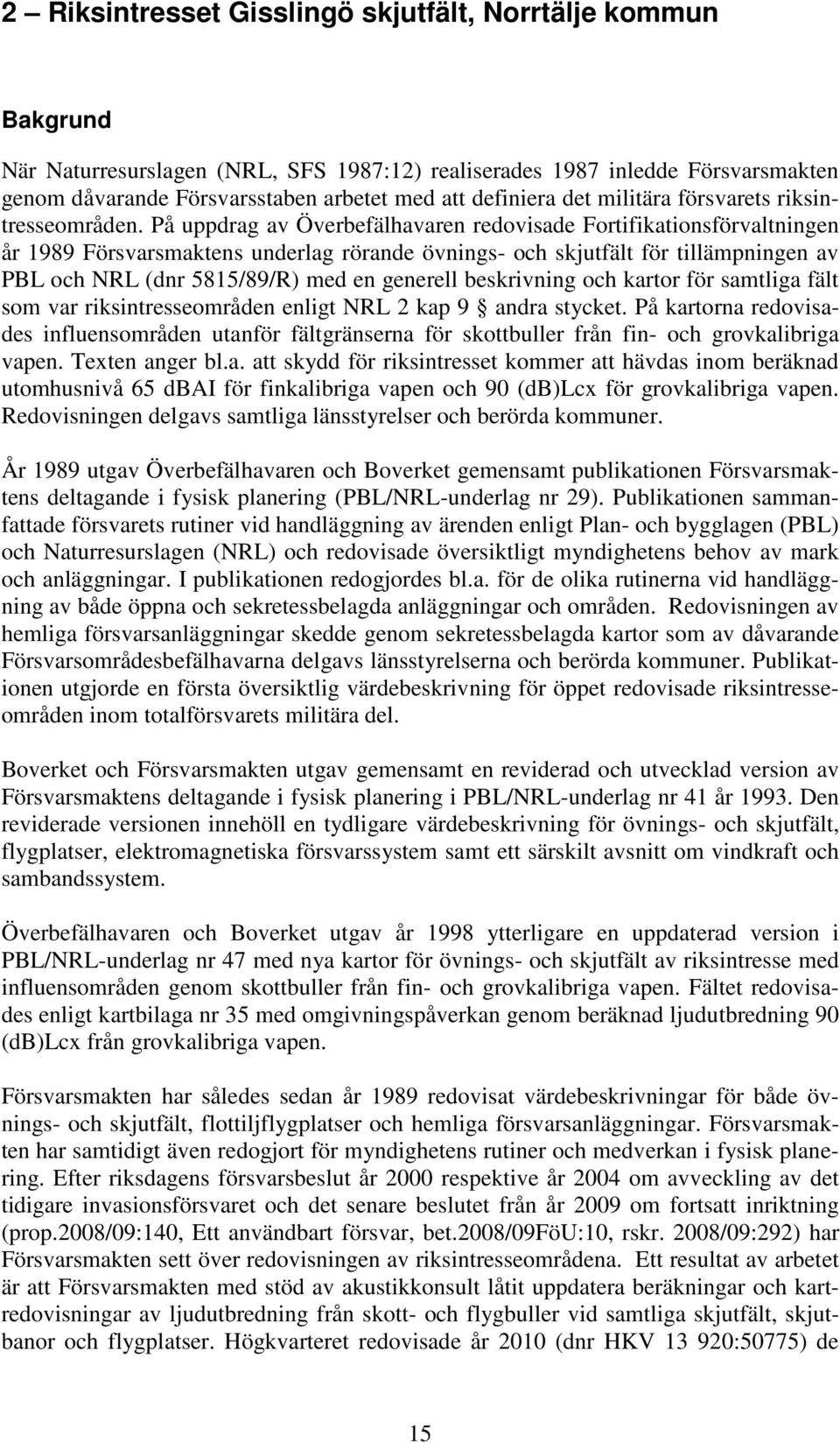 På uppdrag av Överbefälhavaren redovisade Fortifikationsförvaltningen år 1989 Försvarsmaktens underlag rörande övnings- och skjutfält för tillämpningen av PBL och NRL (dnr 5815/89/R) med en generell