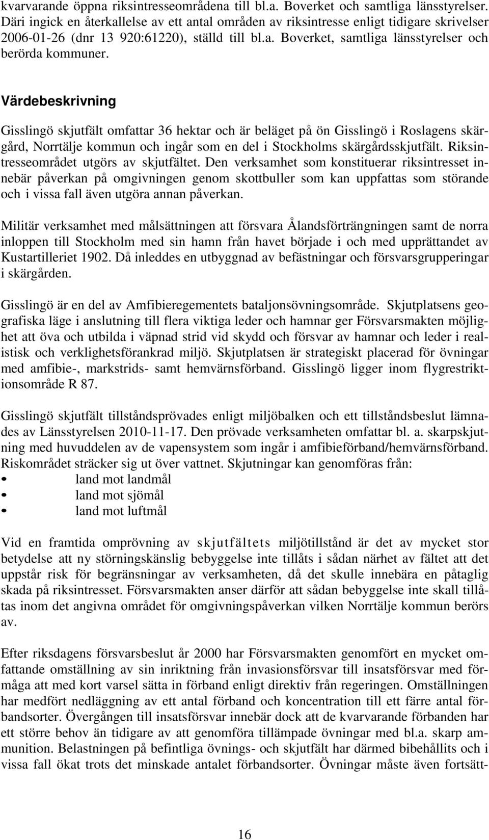 Värdebeskrivning Gisslingö skjutfält omfattar 36 hektar och är beläget på ön Gisslingö i Roslagens skärgård, Norrtälje kommun och ingår som en del i Stockholms skärgårdsskjutfält.