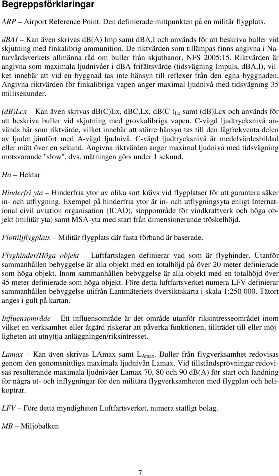 De riktvärden som tillämpas finns angivna i Naturvårdsverkets allmänna råd om buller från skjutbanor, NFS 2005:15.