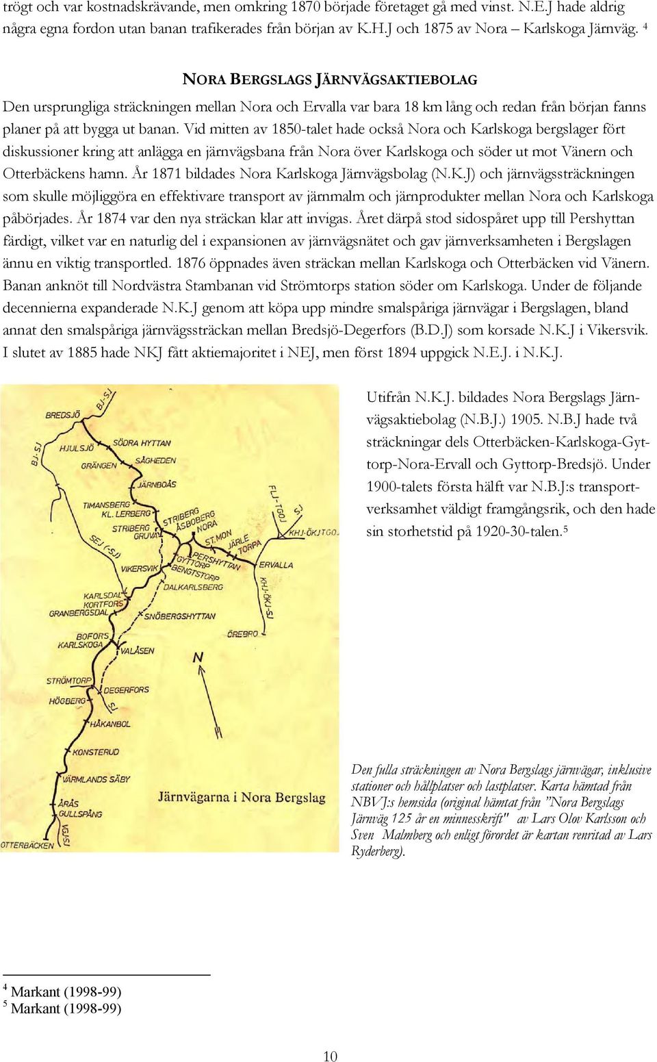 Vid mitten av 1850-talet hade också Nora och Karlskoga bergslager fört diskussioner kring att anlägga en järnvägsbana från Nora över Karlskoga och söder ut mot Vänern och Otterbäckens hamn.