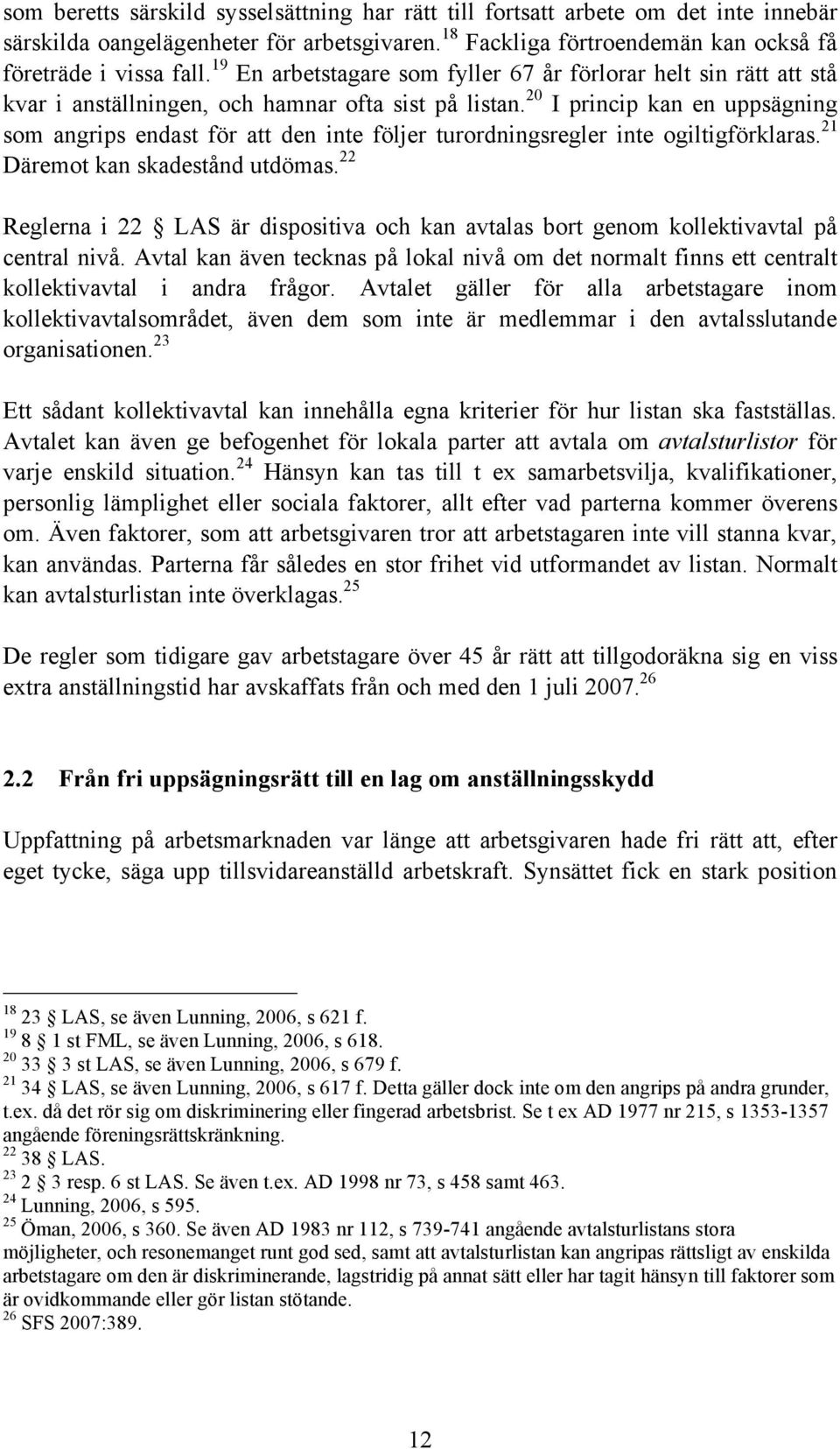 20 I princip kan en uppsägning som angrips endast för att den inte följer turordningsregler inte ogiltigförklaras. 21 Däremot kan skadestånd utdömas.