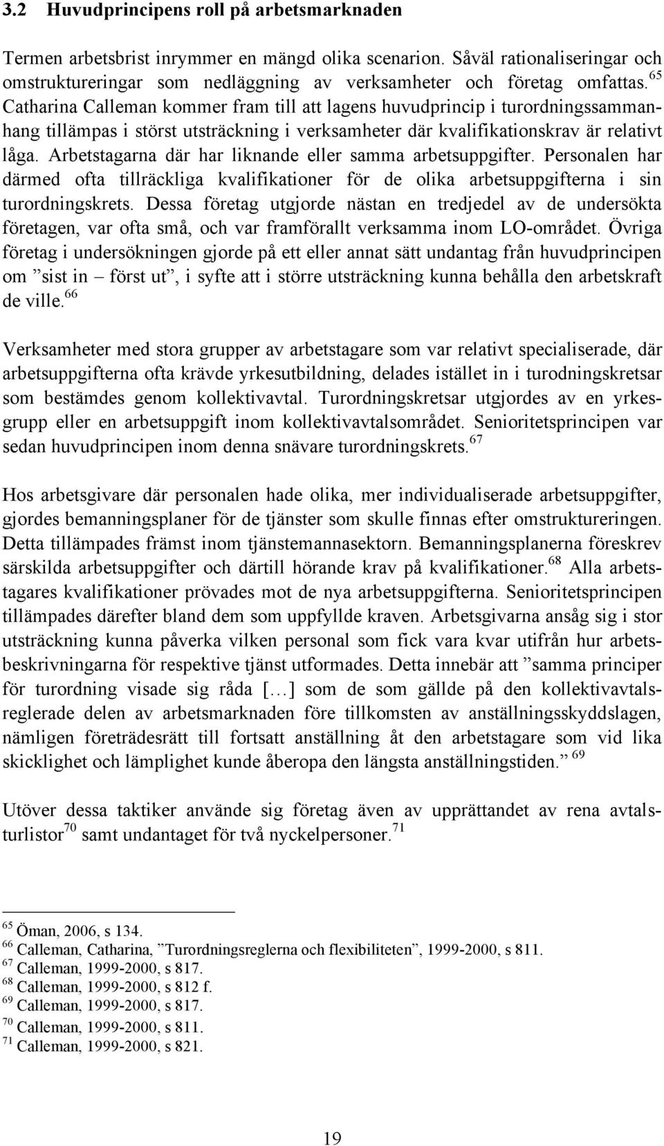 Arbetstagarna där har liknande eller samma arbetsuppgifter. Personalen har därmed ofta tillräckliga kvalifikationer för de olika arbetsuppgifterna i sin turordningskrets.