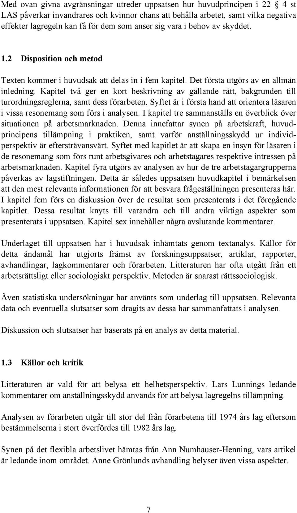 Kapitel två ger en kort beskrivning av gällande rätt, bakgrunden till turordningsreglerna, samt dess förarbeten. Syftet är i första hand att orientera läsaren i vissa resonemang som förs i analysen.