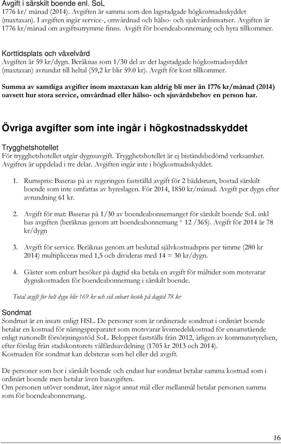 Beräknas som 1/30 del av det lagstadgade högkostnadssyddet (maxtaxan) avrundat till heltal (59,2 kr blir 59.0 kr). Avgift för kost tillkommer.