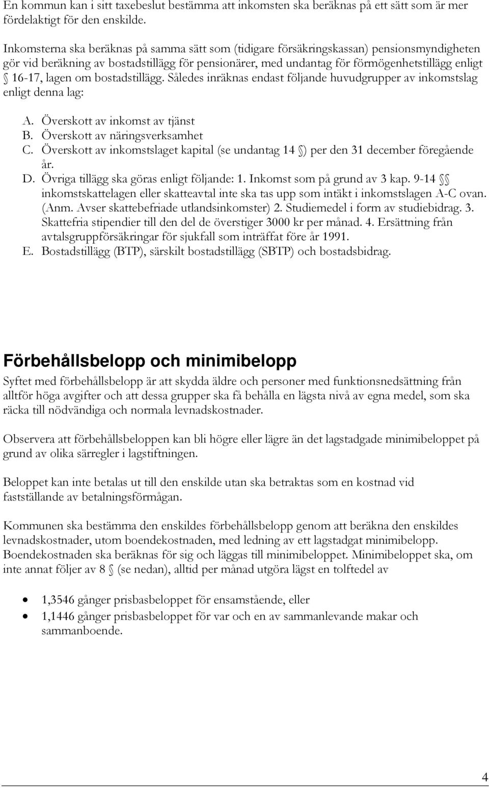 lagen om bostadstillägg. Således inräknas endast följande huvudgrupper av inkomstslag enligt denna lag: A. Överskott av inkomst av tjänst B. Överskott av näringsverksamhet C.