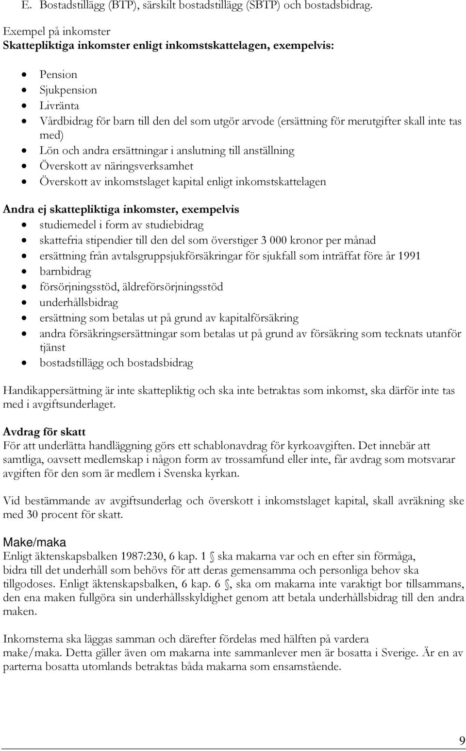 inte tas med) Lön och andra ersättningar i anslutning till anställning Överskott av näringsverksamhet Överskott av inkomstslaget kapital enligt inkomstskattelagen Andra ej skattepliktiga inkomster,