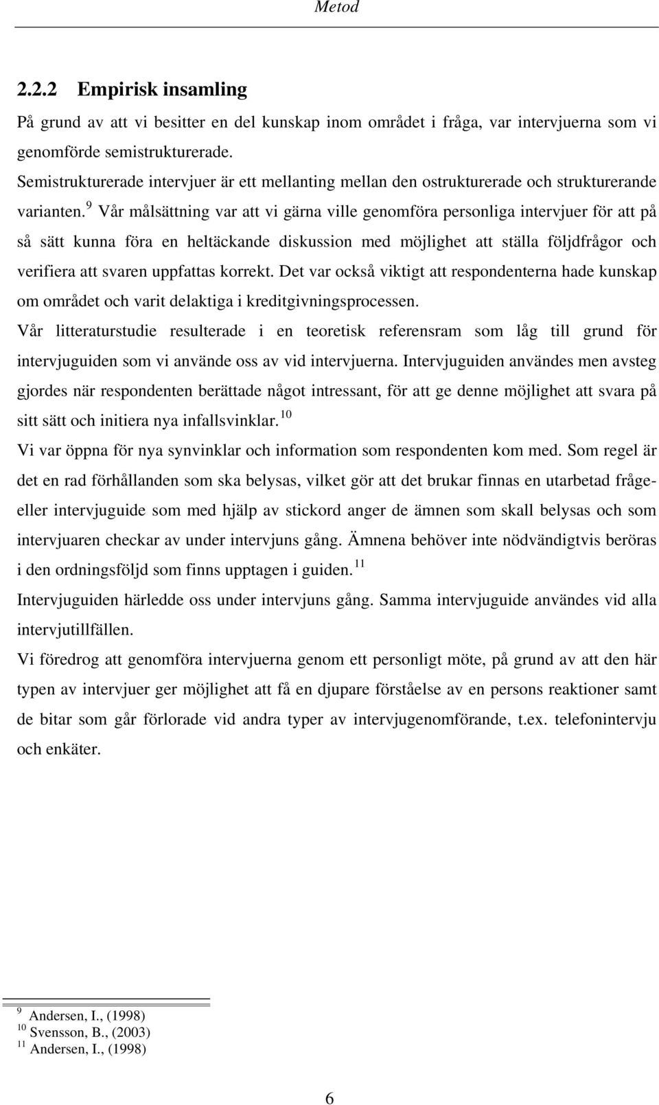 9 Vår målsättning var att vi gärna ville genomföra personliga intervjuer för att på så sätt kunna föra en heltäckande diskussion med möjlighet att ställa följdfrågor och verifiera att svaren