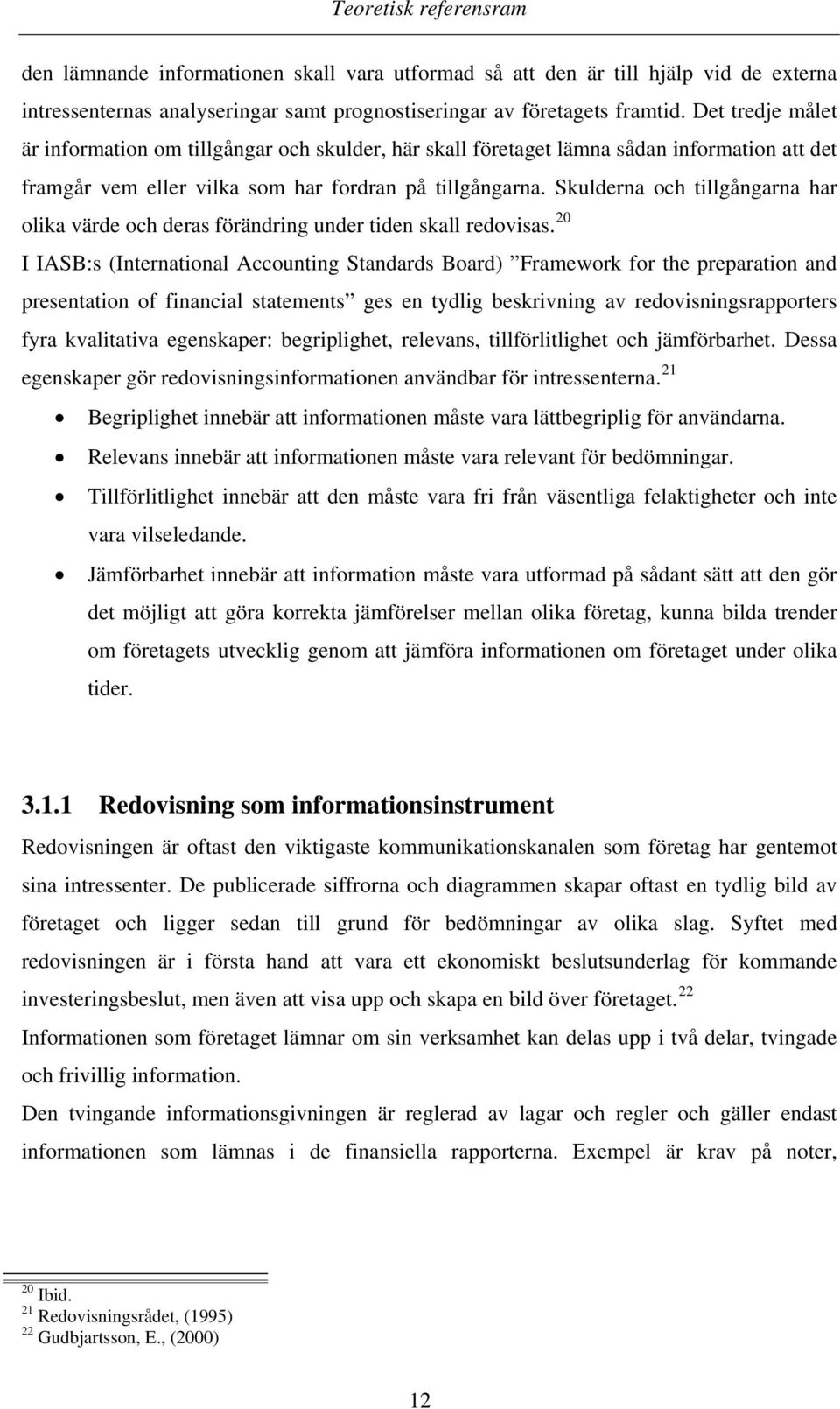 Skulderna och tillgångarna har olika värde och deras förändring under tiden skall redovisas.