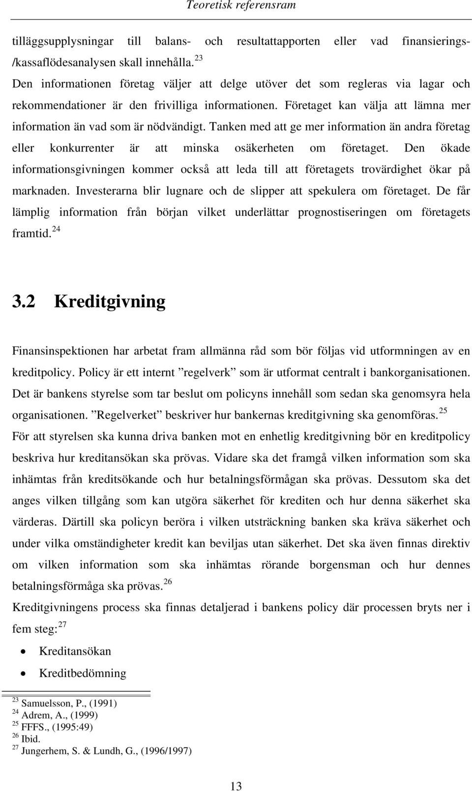 Företaget kan välja att lämna mer information än vad som är nödvändigt. Tanken med att ge mer information än andra företag eller konkurrenter är att minska osäkerheten om företaget.