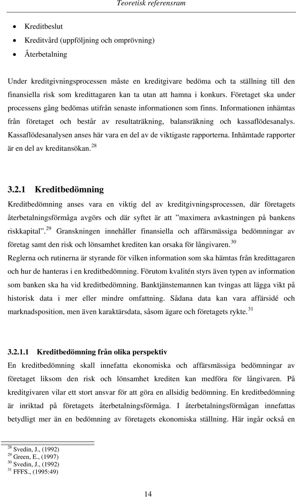 Informationen inhämtas från företaget och består av resultaträkning, balansräkning och kassaflödesanalys. Kassaflödesanalysen anses här vara en del av de viktigaste rapporterna.