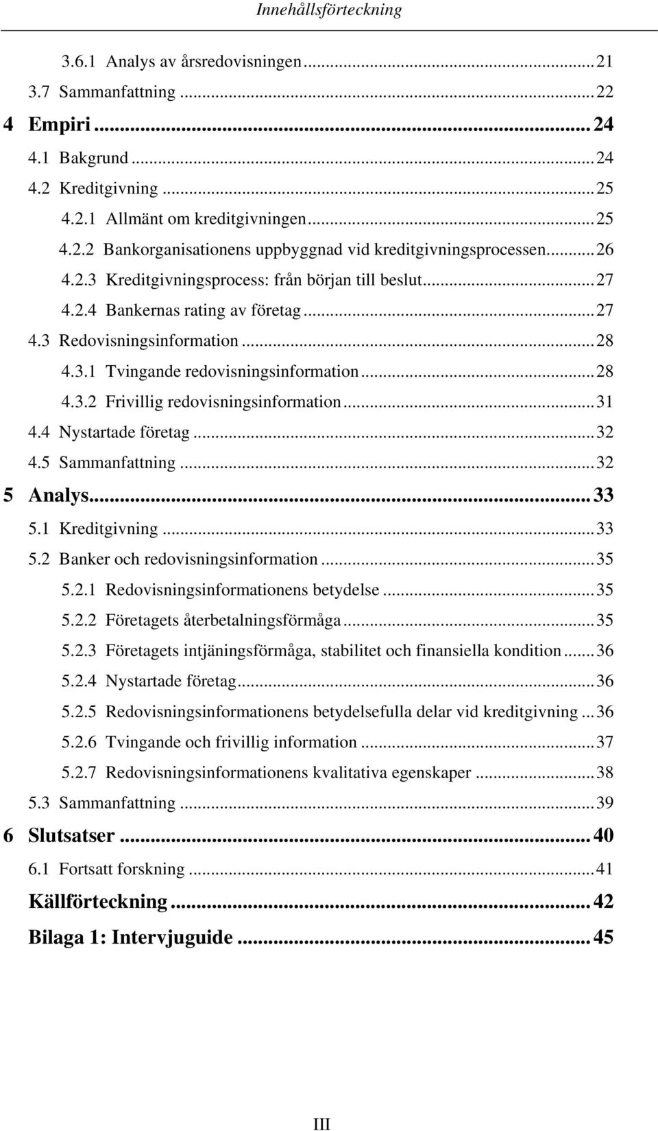 ..31 4.4 Nystartade företag...32 4.5 Sammanfattning...32 5 Analys... 33 5.1 Kreditgivning...33 5.2 Banker och redovisningsinformation...35 5.2.1 Redovisningsinformationens betydelse...35 5.2.2 Företagets återbetalningsförmåga.