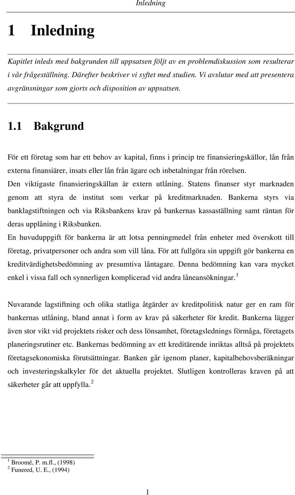 1 Bakgrund För ett företag som har ett behov av kapital, finns i princip tre finansieringskällor, lån från externa finansiärer, insats eller lån från ägare och inbetalningar från rörelsen.