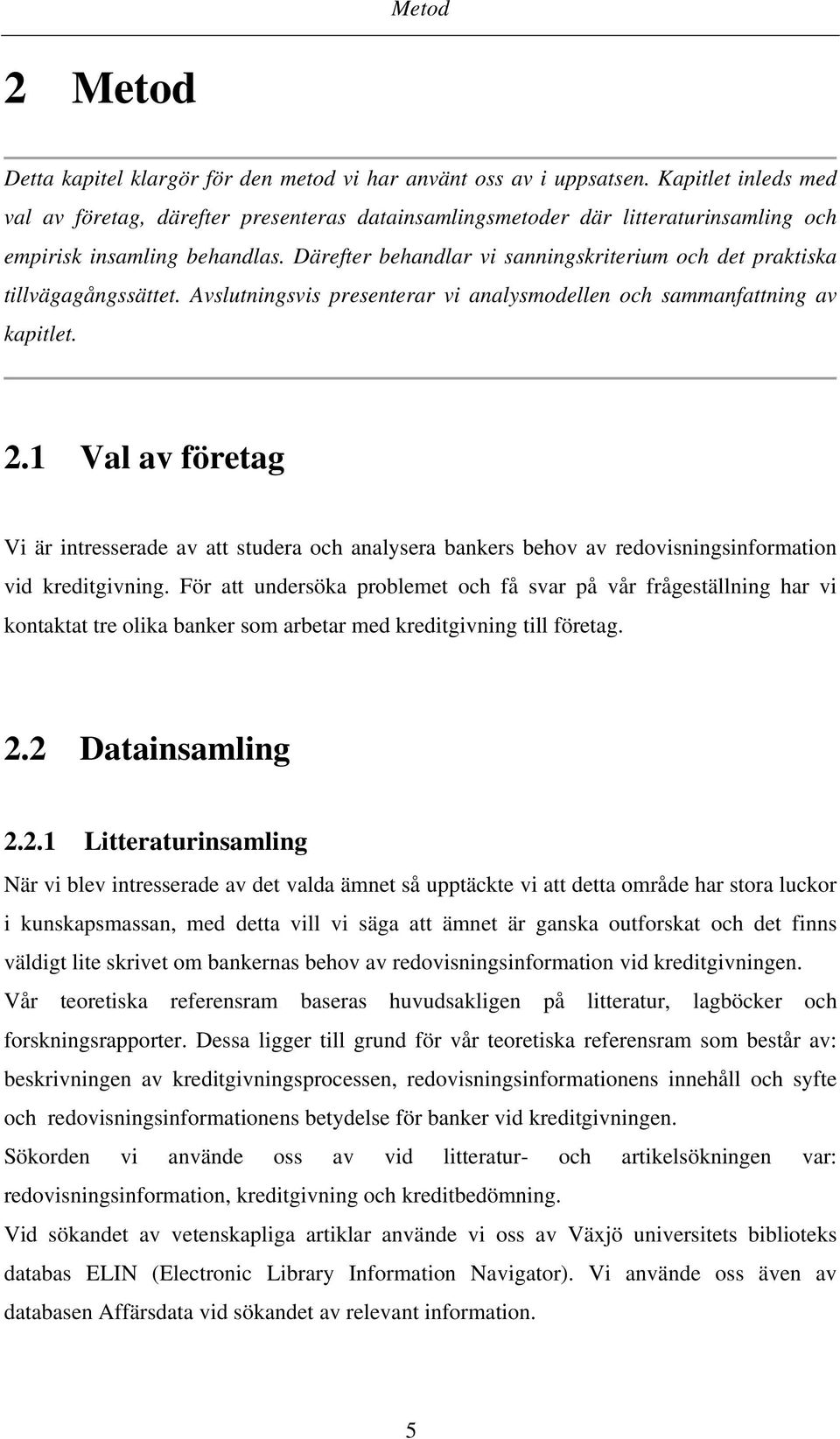 Därefter behandlar vi sanningskriterium och det praktiska tillvägagångssättet. Avslutningsvis presenterar vi analysmodellen och sammanfattning av kapitlet. 2.