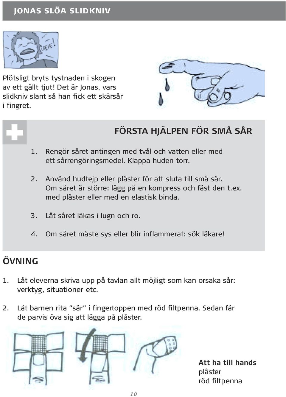 Om såret är större: lägg på en kompress och fäst den t.ex. med plåster eller med en elastisk binda. 3. Låt såret läkas i lugn och ro. 4. Om såret måste sys eller blir inflammerat: sök läkare!