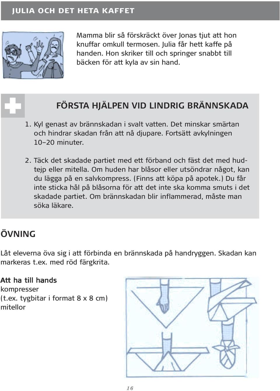 Det minskar smärtan och hindrar skadan från att nå djupare. Fortsätt avkylningen 10 20 minuter. 2. Täck det skadade partiet med ett förband och fäst det med hudtejp eller mitella.