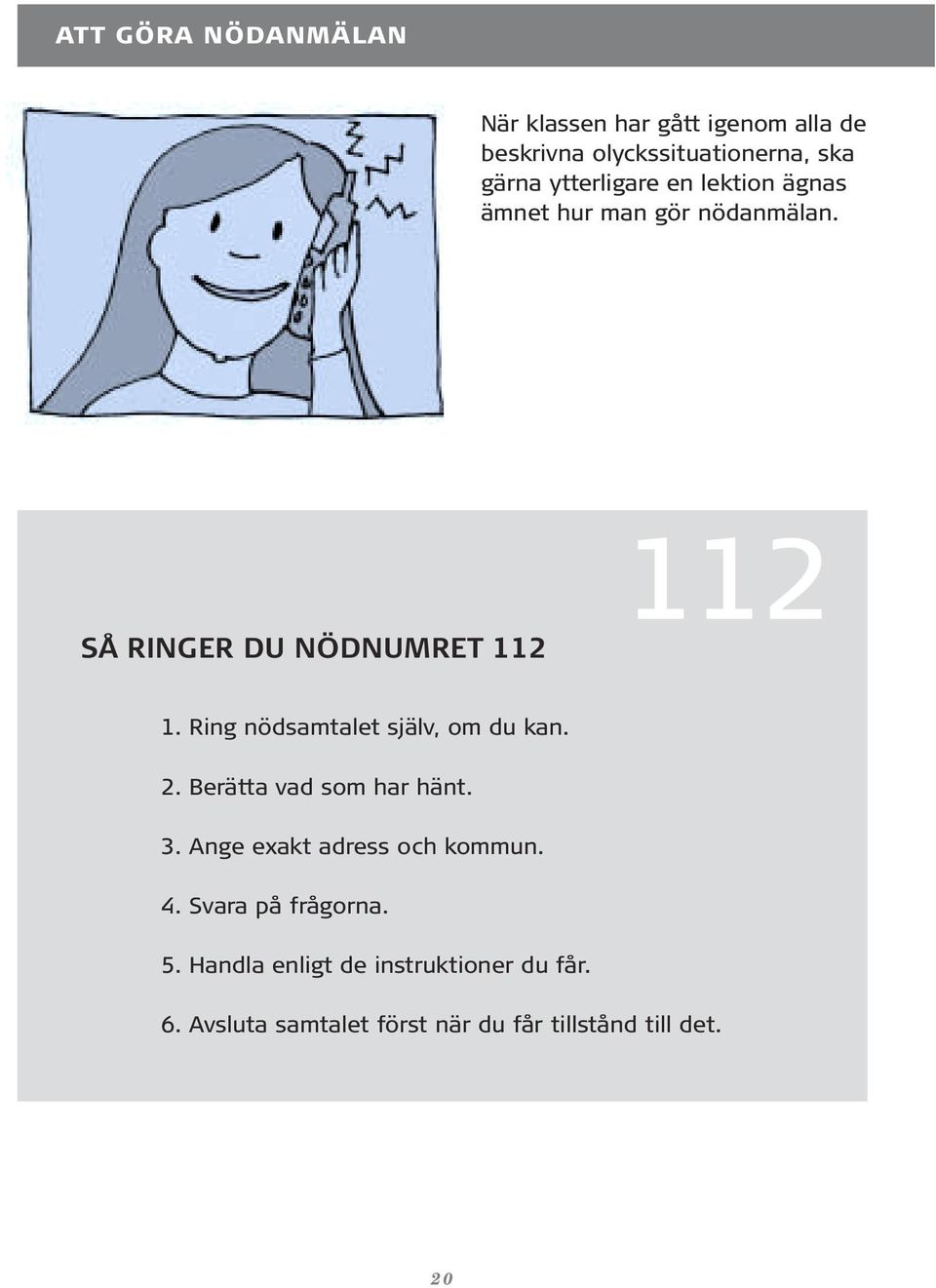 Ring nödsamtalet själv, om du kan. 2. Berätta vad som har hänt. 3. Ange exakt adress och kommun. 4.