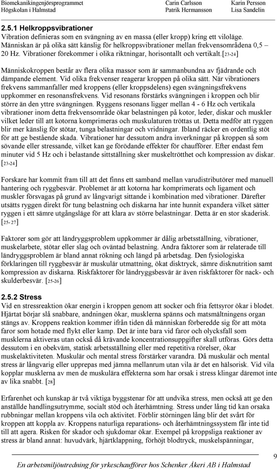 Människan är på olika sätt känslig för helkroppsvibrationer mellan frekvensområdena 0,5 20 Hz. Vibrationer förekommer i olika riktningar, horisontallt och vertikalt.