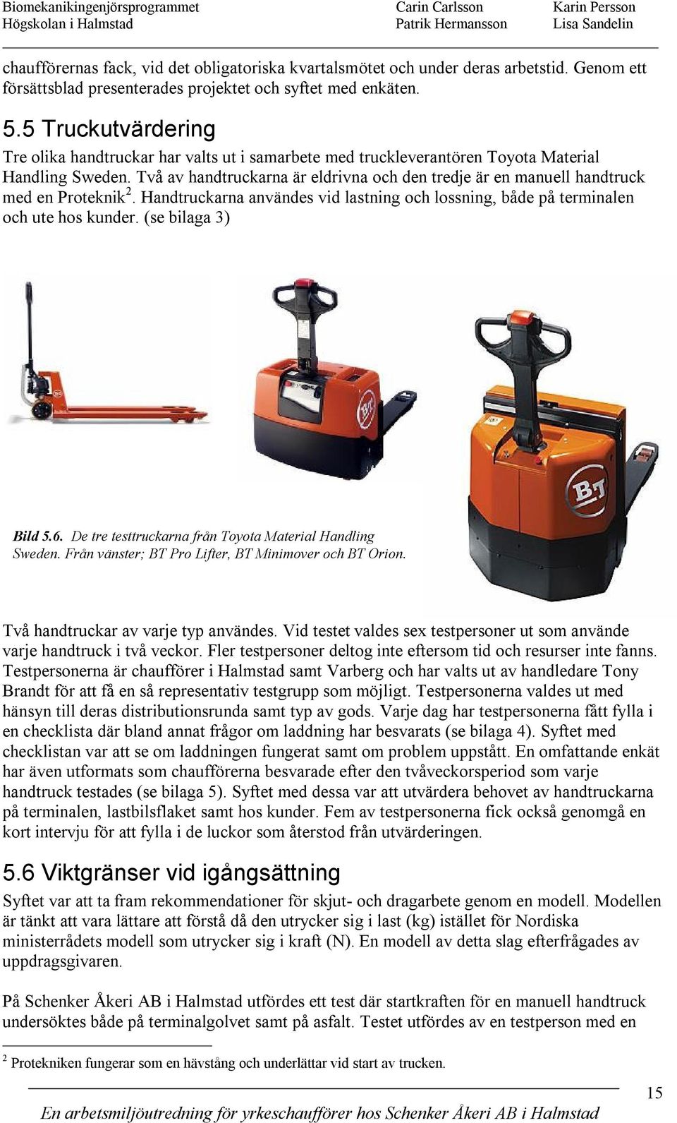 Två av handtruckarna är eldrivna och den tredje är en manuell handtruck med en Proteknik 2. Handtruckarna användes vid lastning och lossning, både på terminalen och ute hos kunder.