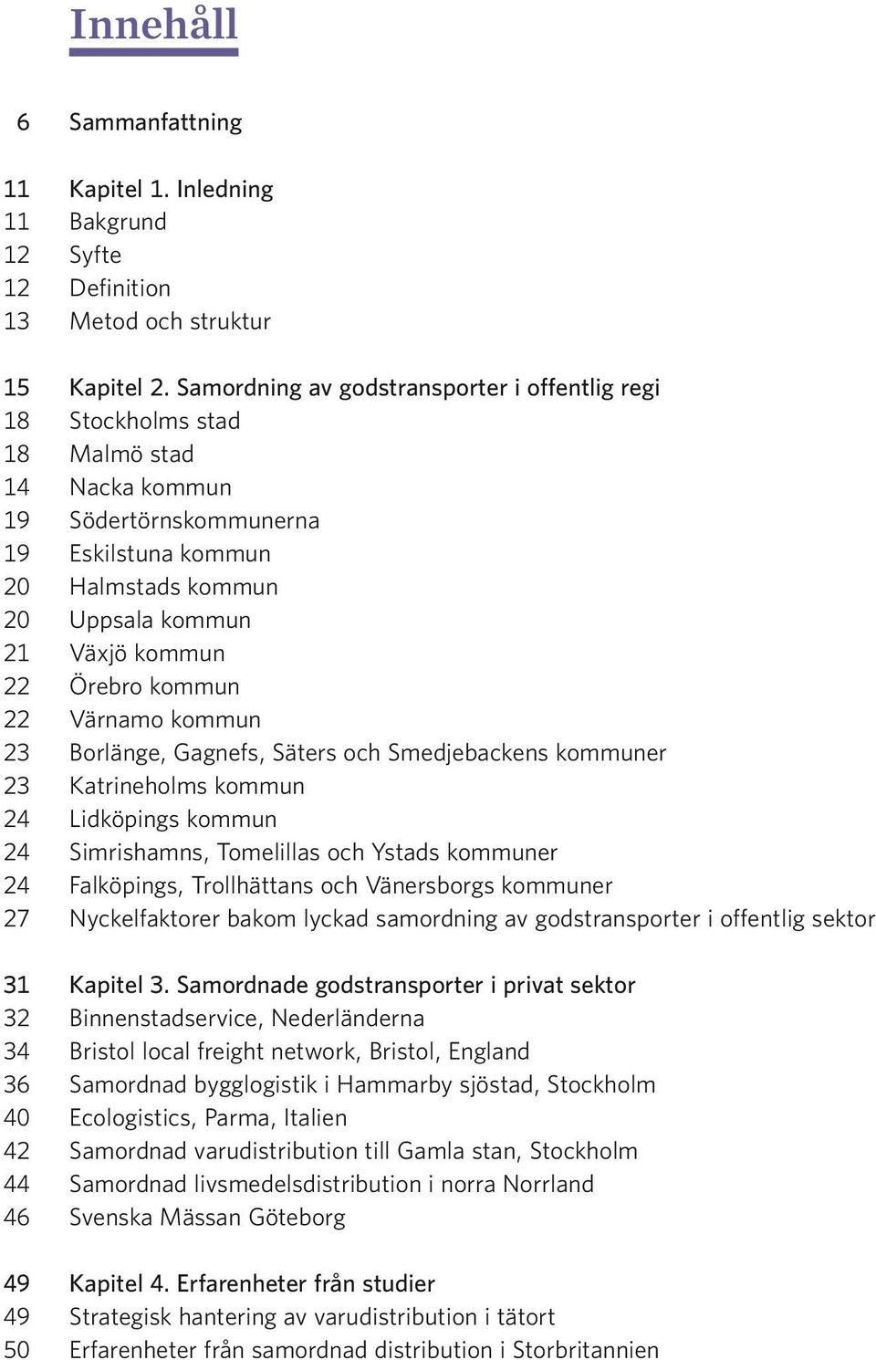 Örebro kommun 22 Värnamo kommun 23 Borlänge, Gagnefs, Säters och Smedjebackens kommuner 23 Katrineholms kommun 24 Lidköpings kommun 24 Simrishamns, Tomelillas och Ystads kommuner 24 Falköpings,