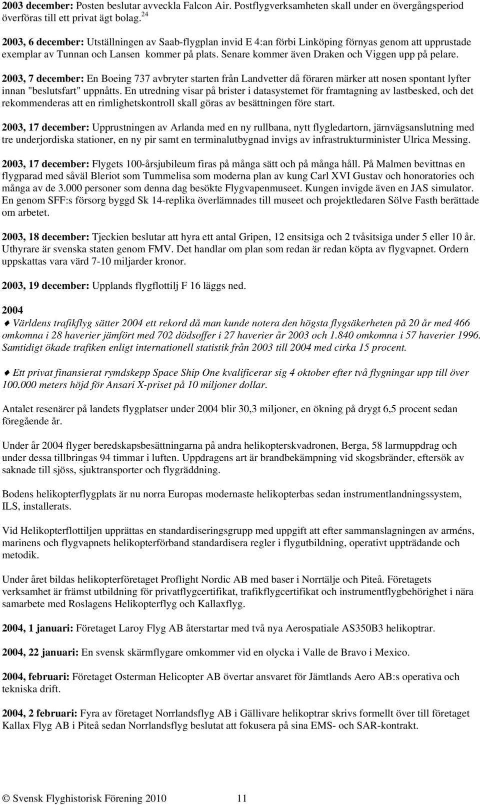 Senare kommer även Draken och Viggen upp på pelare. 2003, 7 december: En Boeing 737 avbryter starten från Landvetter då föraren märker att nosen spontant lyfter innan "beslutsfart" uppnåtts.