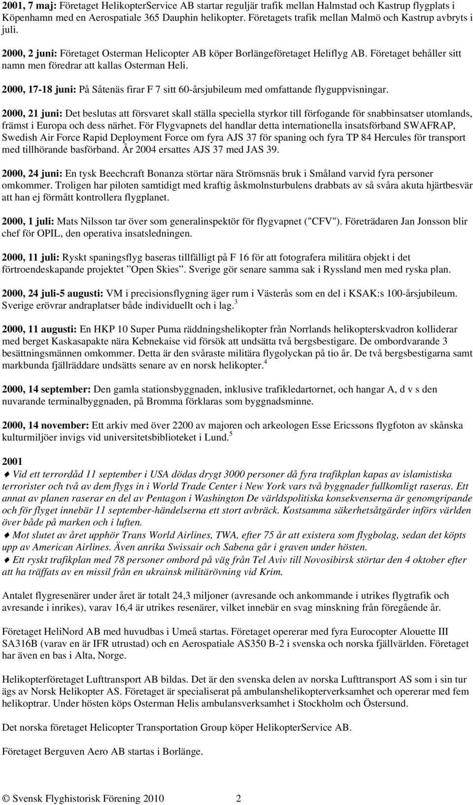 Företaget behåller sitt namn men föredrar att kallas Osterman Heli. 2000, 17-18 juni: På Såtenäs firar F 7 sitt 60-årsjubileum med omfattande flyguppvisningar.