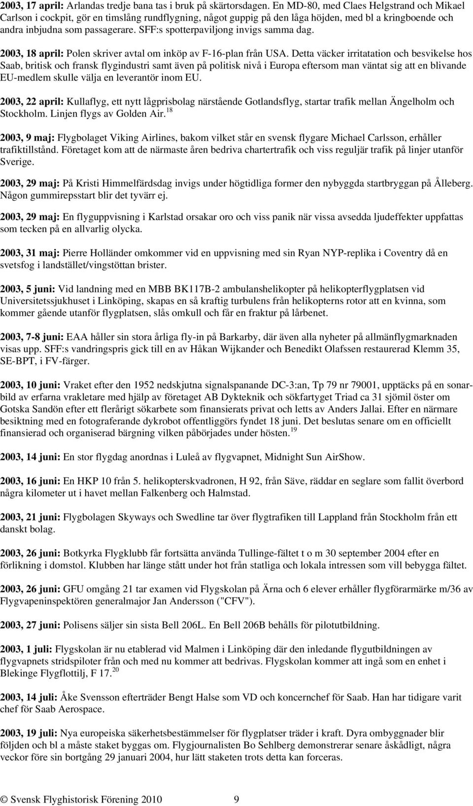 SFF:s spotterpaviljong invigs samma dag. 2003, 18 april: Polen skriver avtal om inköp av F-16-plan från USA.