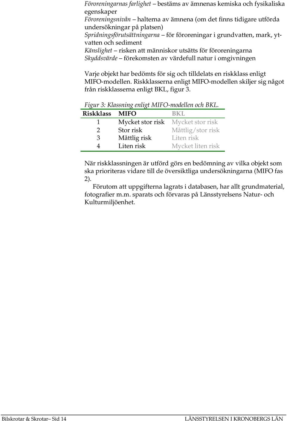 omgivningen Varje objekt har bedömts för sig och tilldelats en riskklass enligt MIFO-modellen. Riskklasserna enligt MIFO-modellen skiljer sig något från riskklasserna enligt BKL, figur 3.