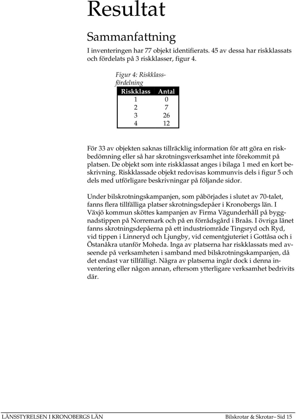 platsen. De objekt som inte riskklassat anges i bilaga 1 med en kort beskrivning. Riskklassade objekt redovisas kommunvis dels i figur 5 och dels med utförligare beskrivningar på följande sidor.