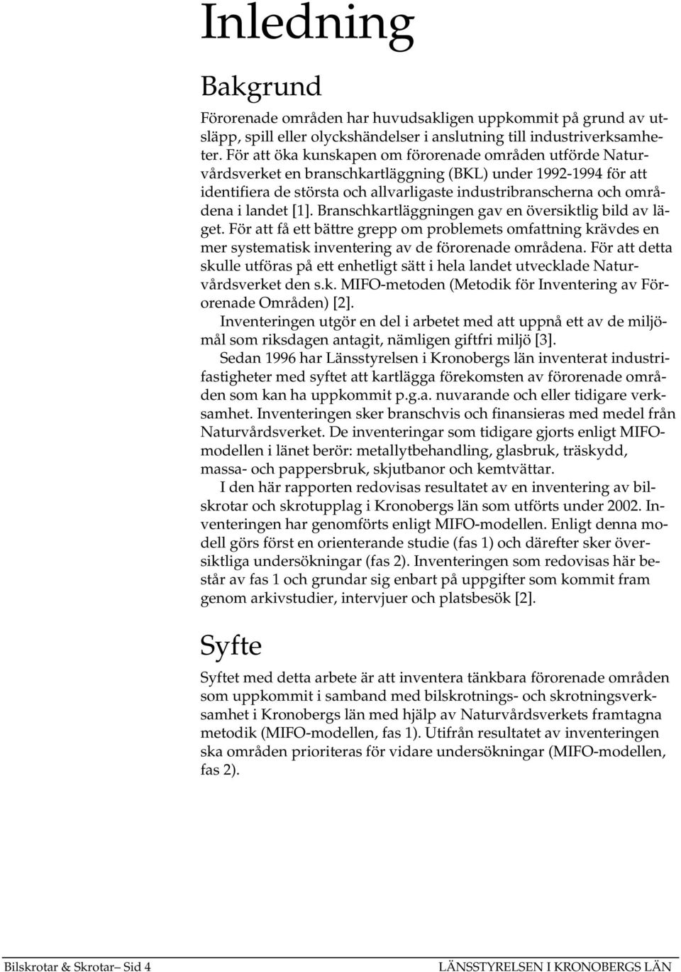 landet [1]. Branschkartläggningen gav en översiktlig bild av läget. För att få ett bättre grepp om problemets omfattning krävdes en mer systematisk inventering av de förorenade områdena.