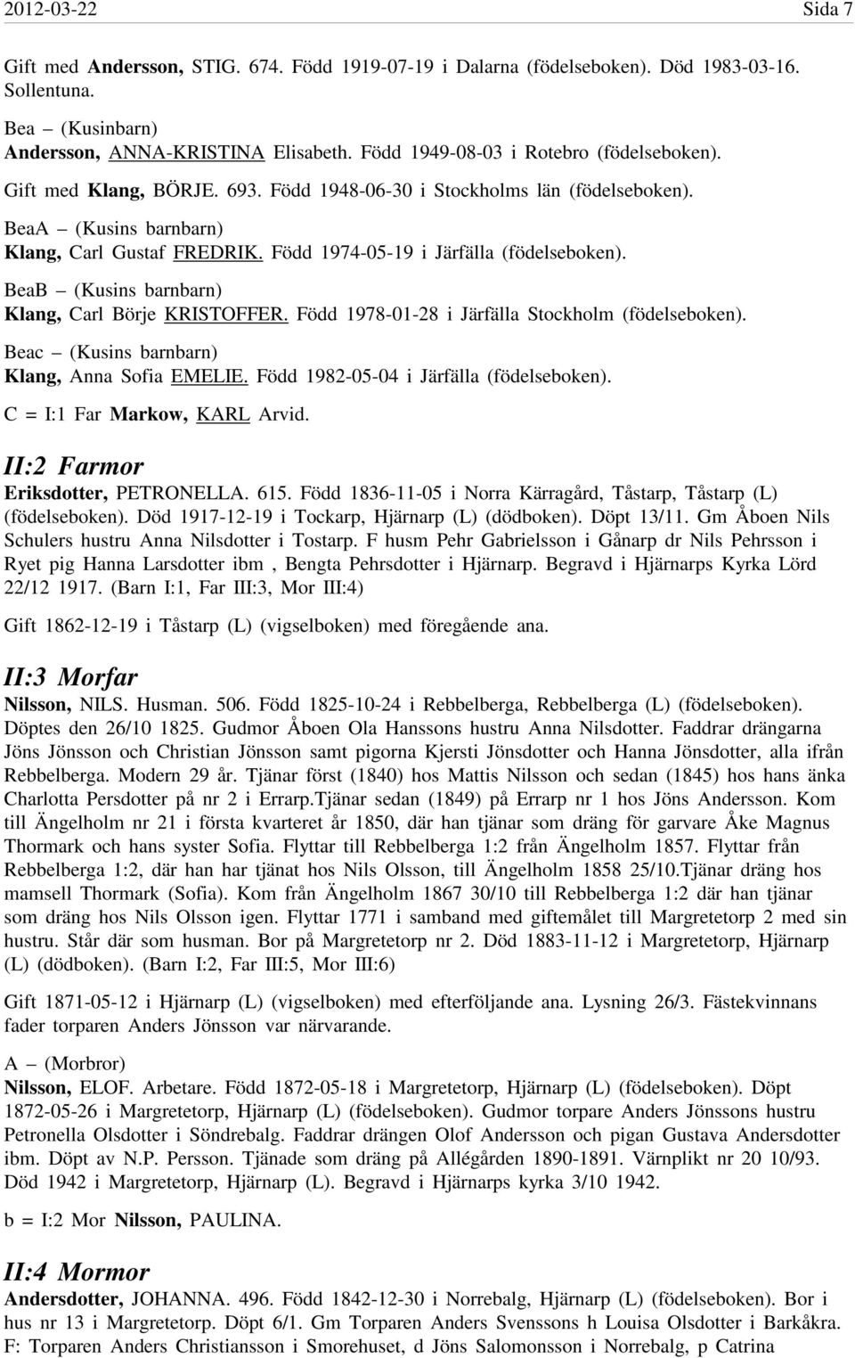 Född 1974-05-19 i Järfälla (födelseboken). BeaB (Kusins barnbarn) Klang, Carl Börje KRISTOFFER. Född 1978-01-28 i Järfälla Stockholm (födelseboken). Beac (Kusins barnbarn) Klang, Anna Sofia EMELIE.