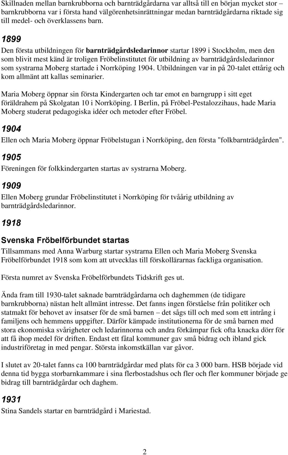 1899 Den första utbildningen för barnträdgårdsledarinnor startar 1899 i Stockholm, men den som blivit mest känd är troligen Fröbelinstitutet för utbildning av barnträdgårdsledarinnor som systrarna