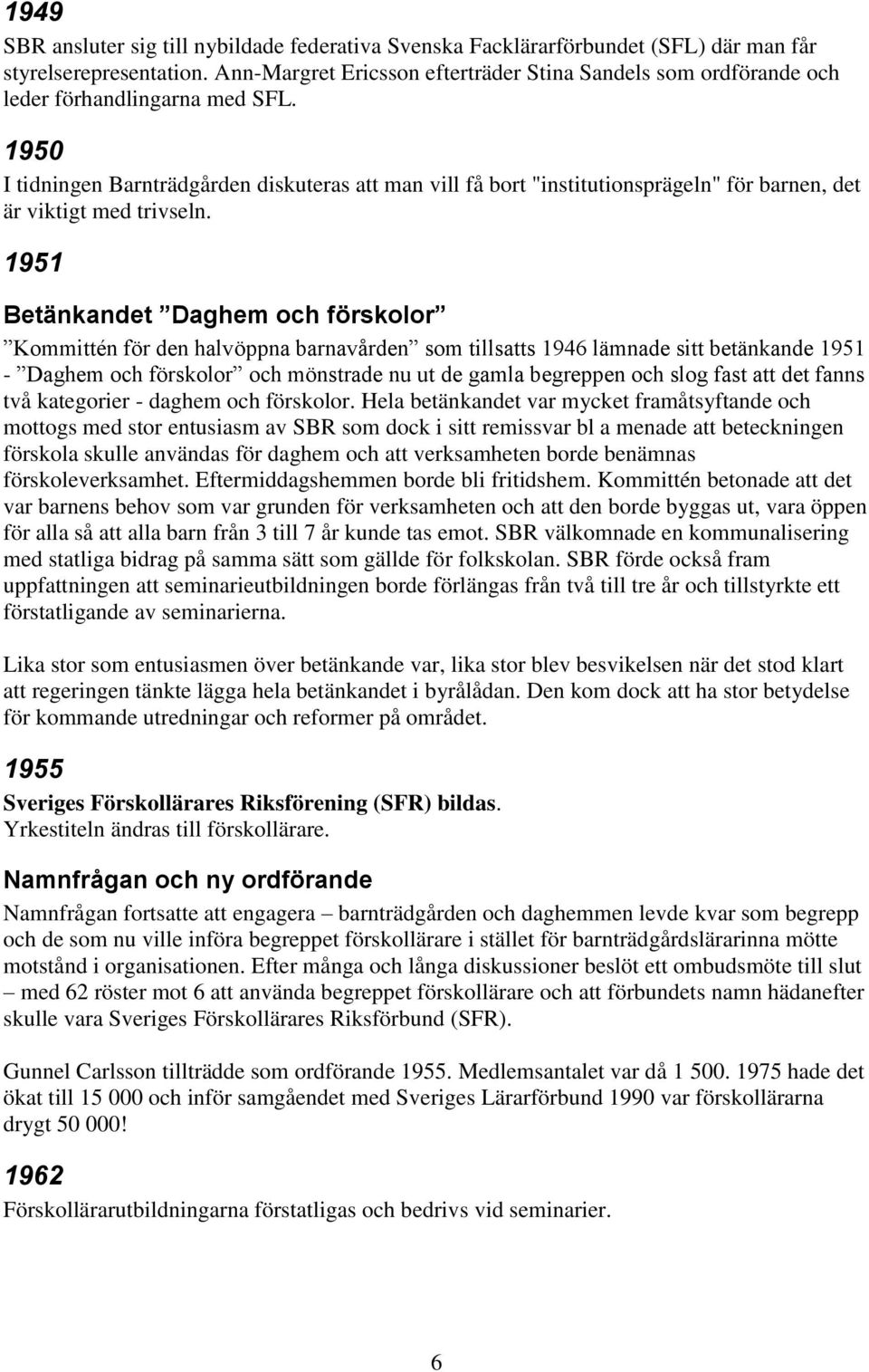 1950 I tidningen Barnträdgården diskuteras att man vill få bort "institutionsprägeln" för barnen, det är viktigt med trivseln.