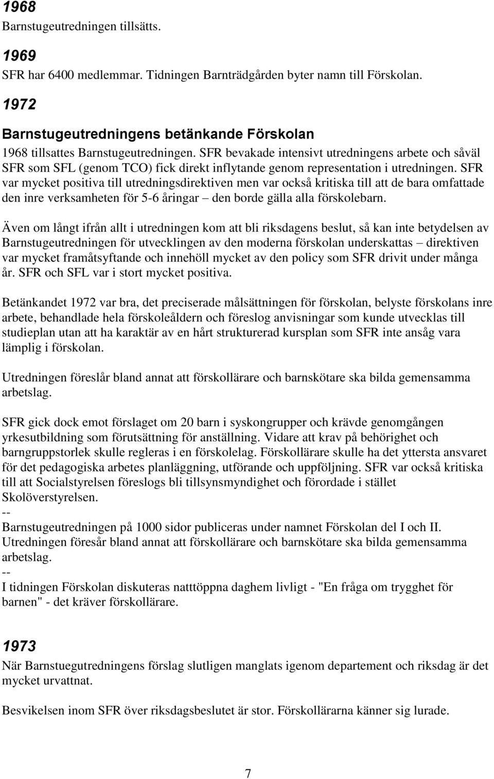 SFR bevakade intensivt utredningens arbete och såväl SFR som SFL (genom TCO) fick direkt inflytande genom representation i utredningen.