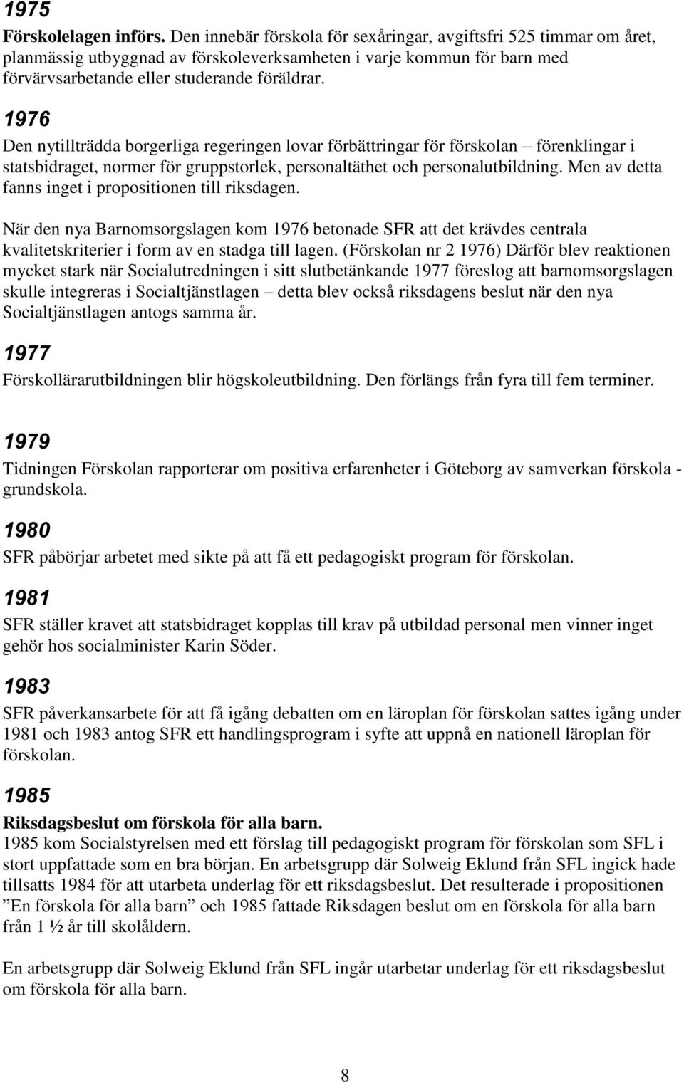 1976 Den nytillträdda borgerliga regeringen lovar förbättringar för förskolan förenklingar i statsbidraget, normer för gruppstorlek, personaltäthet och personalutbildning.