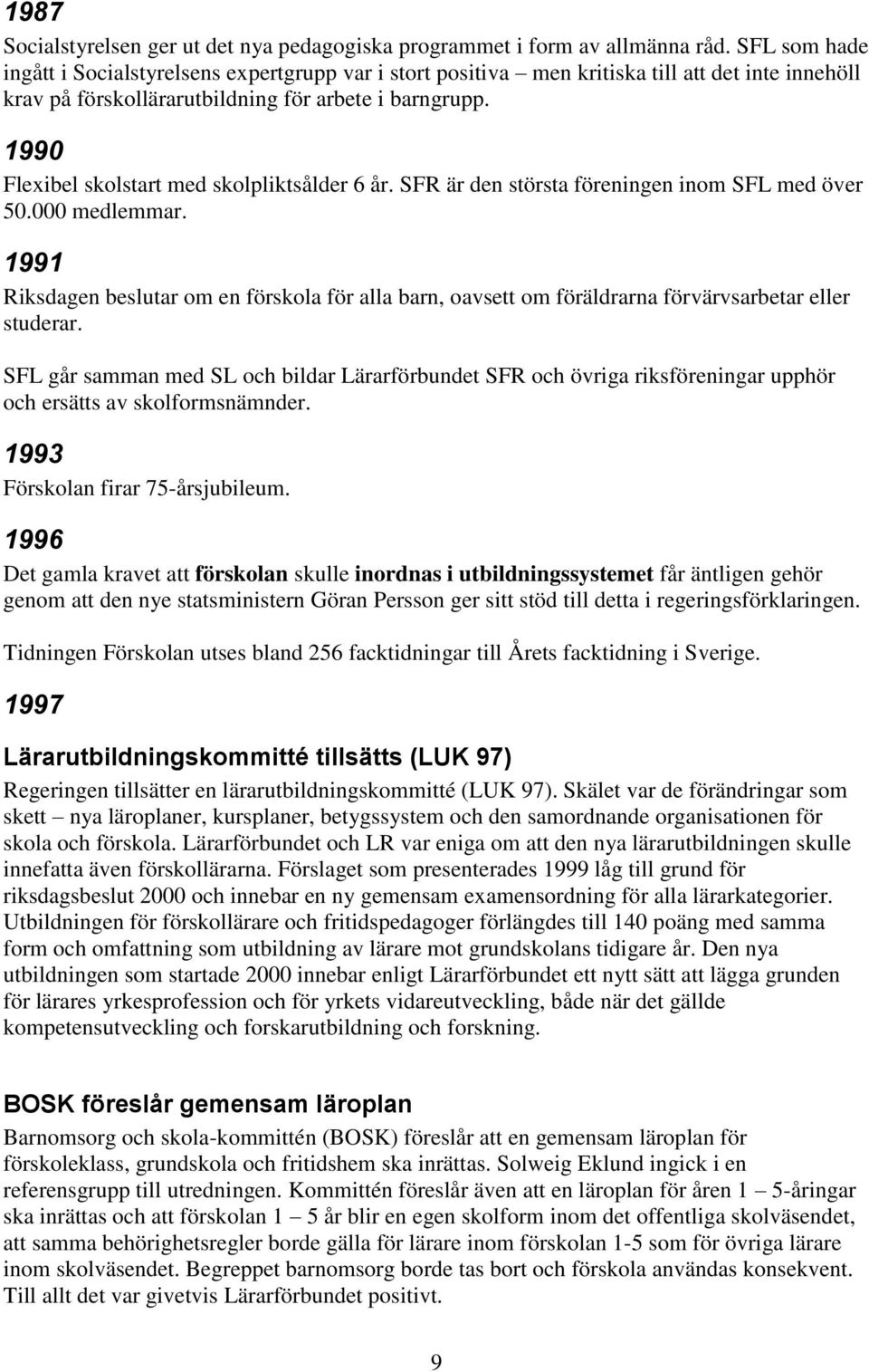 1990 Flexibel skolstart med skolpliktsålder 6 år. SFR är den största föreningen inom SFL med över 50.000 medlemmar.