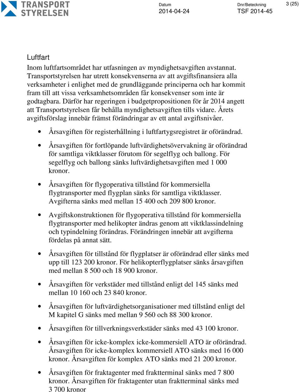 konsekvenser som inte är godtagbara. Därför har regeringen i budgetpropositionen för år 2014 angett att Transportstyrelsen får behålla myndighetsavgiften tills vidare.