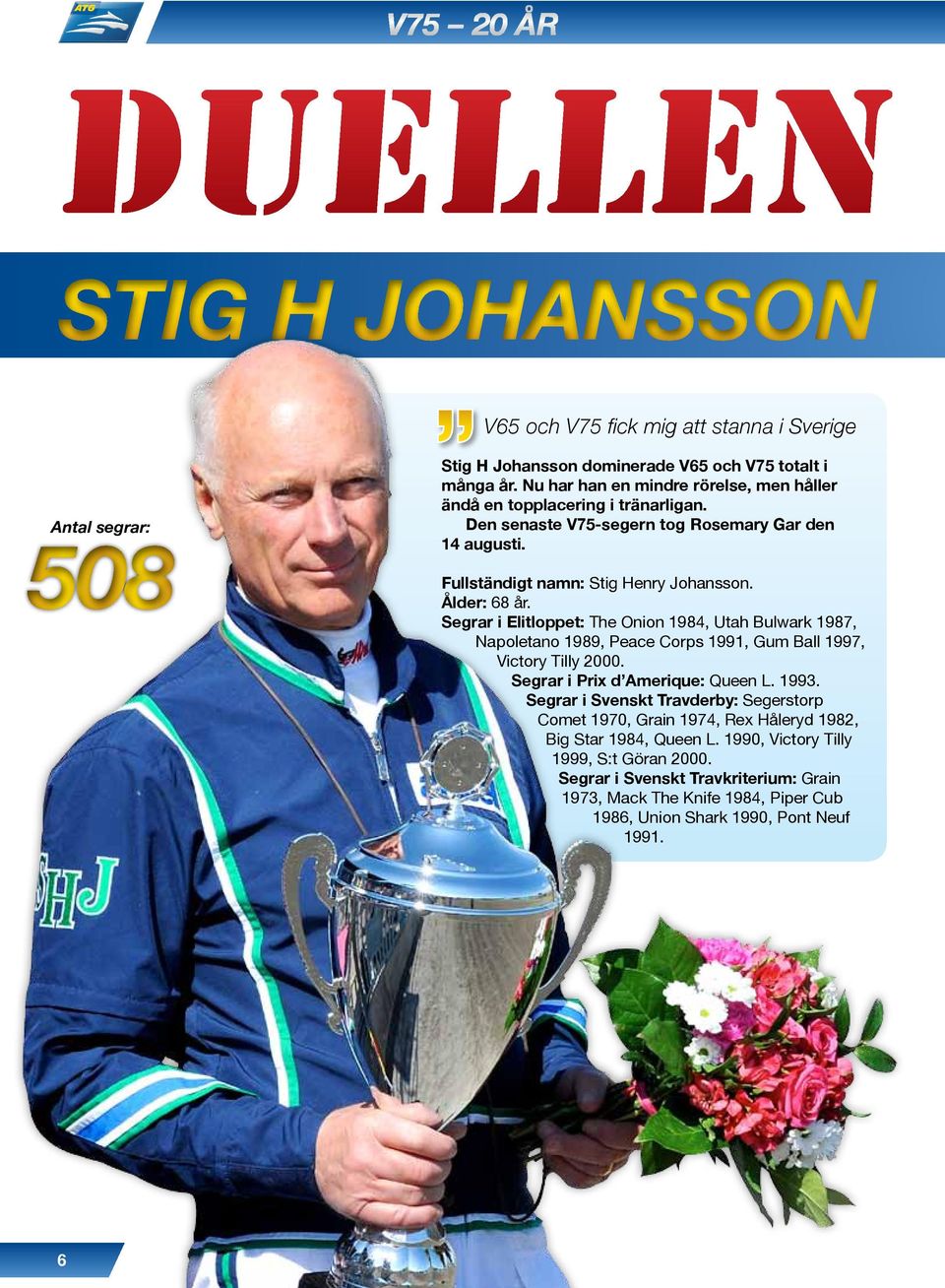 Segrar i Elitloppet: The Onion 1984, Utah Bulwark 1987, Napoletano 1989, Peace Corps 1991, Gum Ball 1997, Victory Tilly 2000. Segrar i Prix d Amerique: Queen L. 1993.