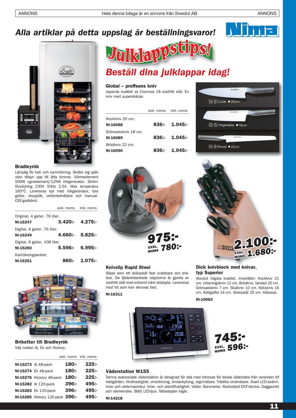 Sköter sig själv utan tillsyn upp till åtta timmar. Värmeelement 500W ugnselement/125w rökgenerator. Strömförsörjning 230V 50Hz 2.5A. Max temperatur 160 C.