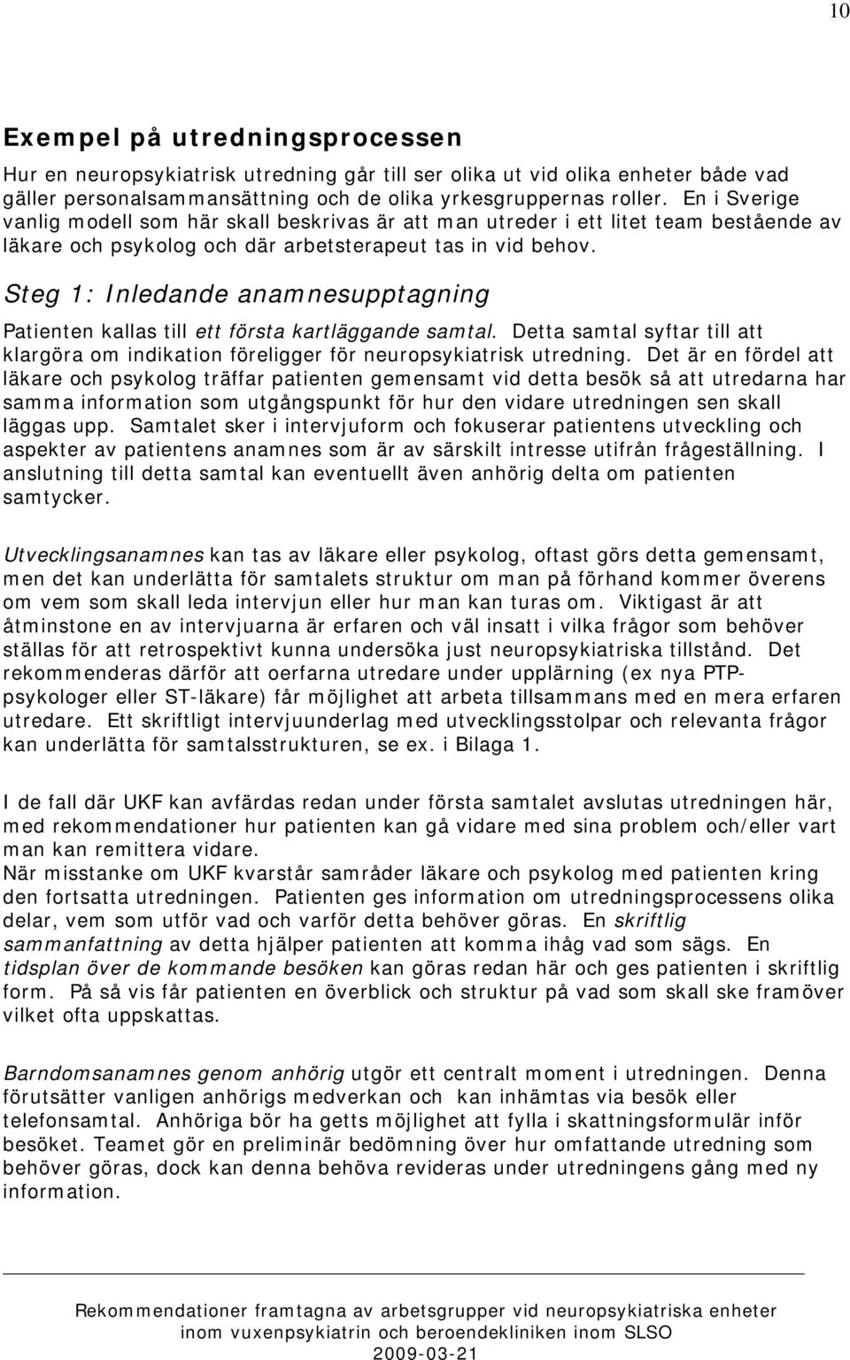 Steg 1: Inledande anamnesupptagning Patienten kallas till ett första kartläggande samtal. Detta samtal syftar till att klargöra om indikation föreligger för neuropsykiatrisk utredning.